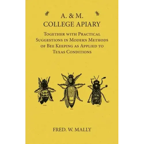 A. & M. College Apiary - Together with Practical Suggestions in Modern Methods of Bee Keeping as Applied to Texas Conditions
