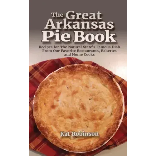 The Great Arkansas Pie Book: Recipes for The Natural State's Famous Dish From Our Favorite Restaurants, Bakeries and Home Cooks