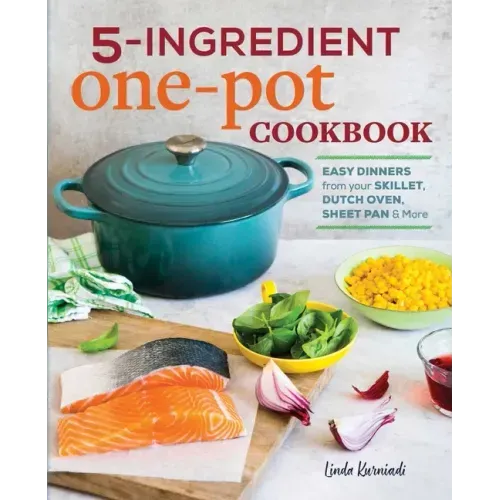 5-Ingredient One Pot Cookbook: Easy Dinners from Your Skillet, Dutch Oven, Sheet Pan & More