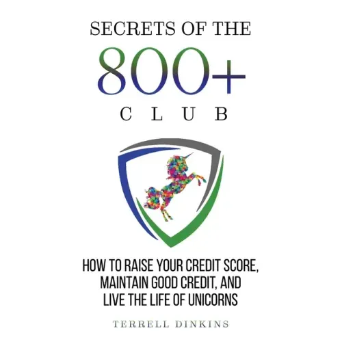 Secrets Of The 800+ Club: How to Raise Your Credit Score, Maintain Good Credit, and Live the Life of Unicorns