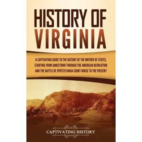 History of Virginia: A Captivating Guide to the History of the Mother of States, Starting from Jamestown through the American Revolution an
