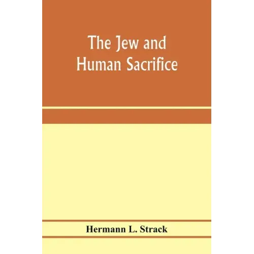 The Jew and human sacrifice: human blood and Jewish ritual, an historical and sociological inquiry