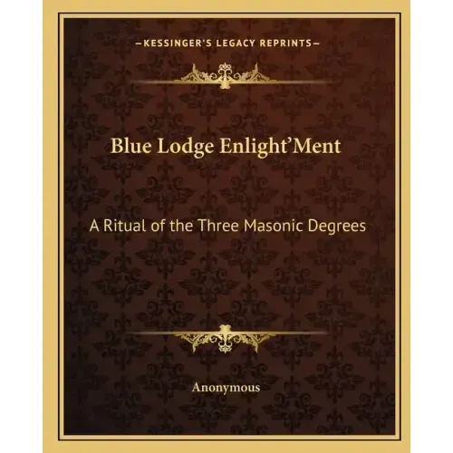 Blue Lodge Enlight'ment: A Ritual of the Three Masonic Degrees