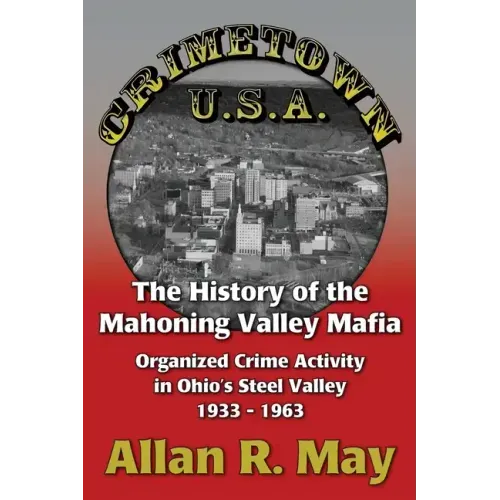Crimetown U.S.A.: The History of the Mahoning Valley Mafia: Organized Crime Activity in Ohio's Steel Valley 1933-1963
