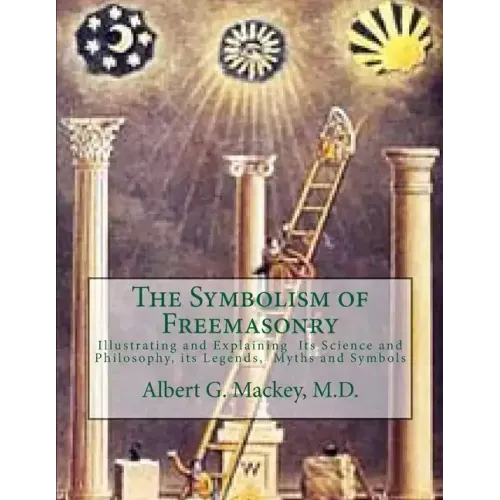 The Symbolism of Freemasonry: Illustrating and Explaining Its Science and Philosophy, its Legends, Myths and Symbols