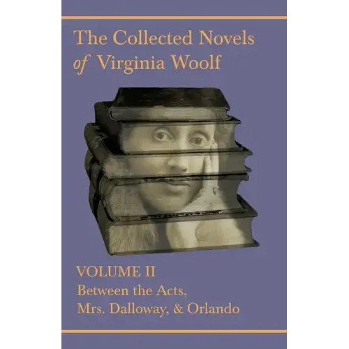 The Collected Novels of Virginia Woolf - Volume II - Between the Acts, Mrs. Dalloway, & Orlando