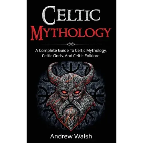 Celtic Mythology: A Complete Guide to Celtic Mythology, Celtic Gods, and Celtic Folklore
