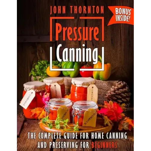 Pressure Canning: The Complete Guide for Home Canning and Preserving for Beginners