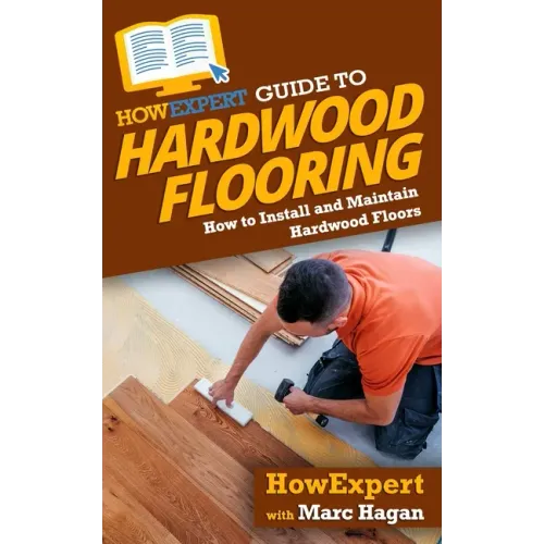 HowExpert Guide to Hardwood Flooring: How to Install and Maintain Hardwood Floors