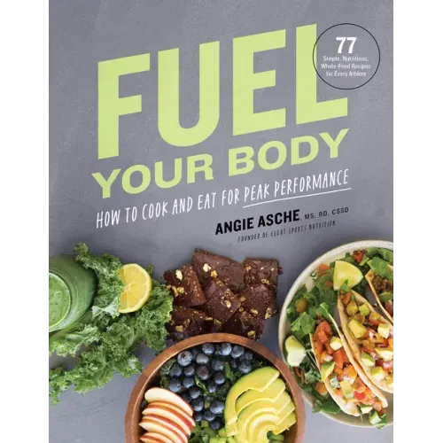 Fuel Your Body: How to Cook and Eat for Peak Performance: 77 Simple, Nutritious, Whole-Food Recipes for Every Athlete