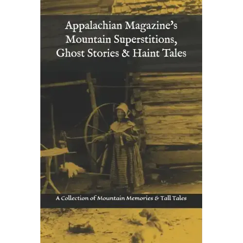 Appalachian Magazine's Mountain Superstitions, Ghost Stories & Haint Tales: A Collection of Memories & Commentaries from the Mountains of Appalachia