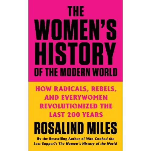 The Women's History of the Modern World: How Radicals, Rebels, and Everywomen Revolutionized the Last 200 Years