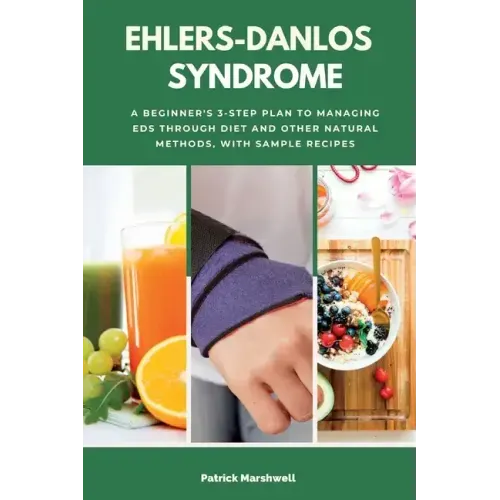 Ehlers-Danlos Syndrome: A Beginner's 3-Step Plan to Managing EDS Through Diet and Other Natural Methods, With Sample Recipes