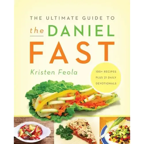The Ultimate Guide to the Daniel Fast: Feed Your Soul, Strengthen Your Spirit, and Renew Your Body
