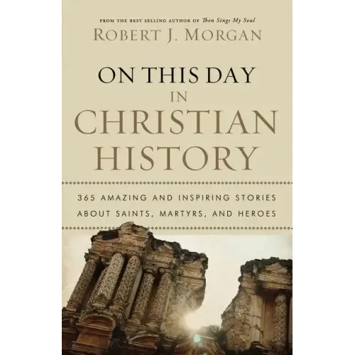 On This Day in Christian History: 365 Amazing and Inspiring Stories about Saints, Martyrs and Heroes
