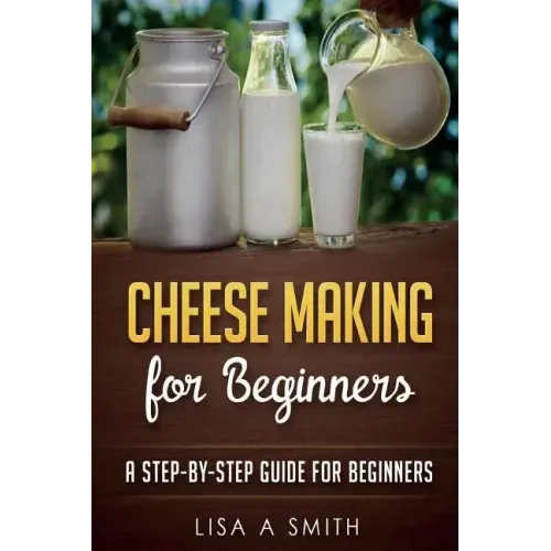 Cheese Making for Beginners: A Step-by-Step Guide for Beginners