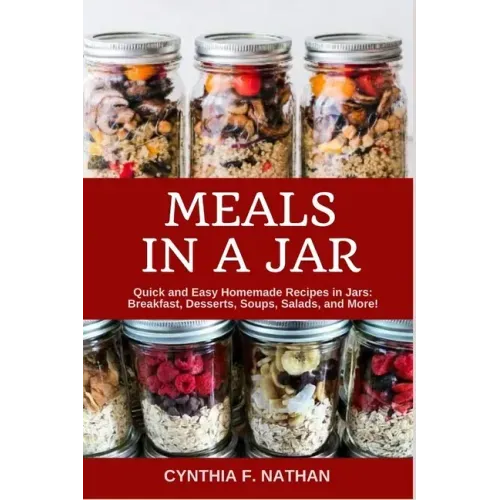 Meals in a Jar: Quick and Easy Homemade Recipes in Jars: Breakfast, Desserts, Soups, Salads, and More!