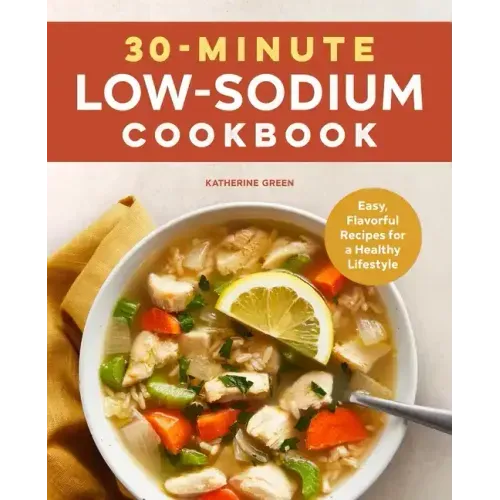 30-Minute Low-Sodium Cookbook: Easy, Flavorful Recipes for a Healthy Lifestyle