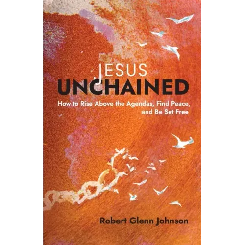 Jesus Unchained: How to Rise Above the Agendas, Find Peace, and Be Set Free