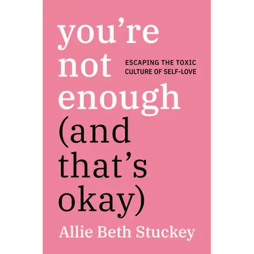 You're Not Enough (and That's Okay): Escaping the Toxic Culture of Self-Love