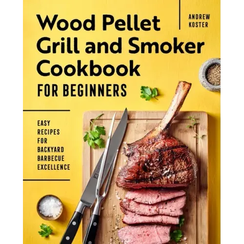 Wood Pellet Grill and Smoker Cookbook for Beginners: Easy Recipes for Backyard Barbecue Excellence