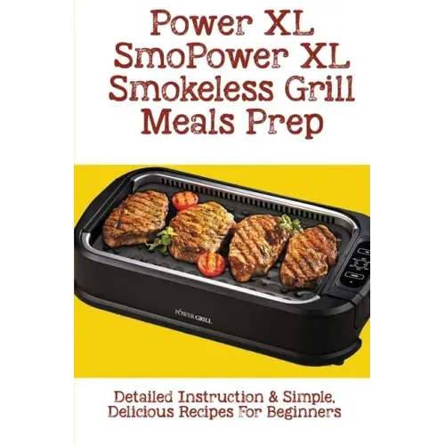Power XL Smokeless Grill Meals Prep: Detailed Instruction & Simple, Delicious Recipes For Beginners: How Do You Grill Indoors