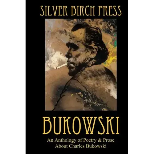 Bukowski: An Anthology of Poetry & Prose About Charles Bukowski
