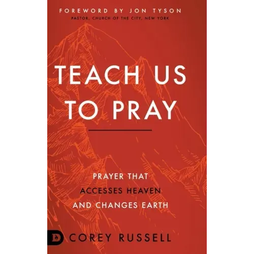 Teach Us to Pray: Prayer That Accesses Heaven and Changes Earth