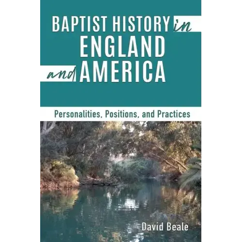 Baptist History in England and America: Personalities, Positions, and Practices