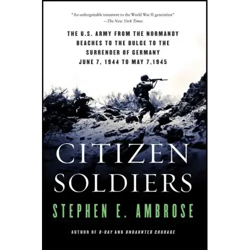 Citizen Soldiers: The U S Army from the Normandy Beaches to the Bulge to the Surrender of Germany