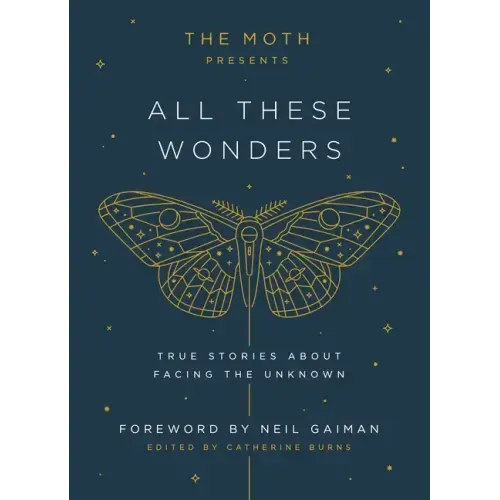 The Moth Presents: All These Wonders: True Stories about Facing the Unknown