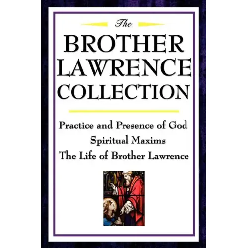The Brother Lawrence Collection: Practice and Presence of God, Spiritual Maxims, the Life of Brother Lawrence