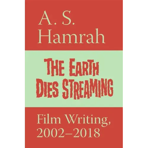 The Earth Dies Streaming: Film Writing, 2000-2018