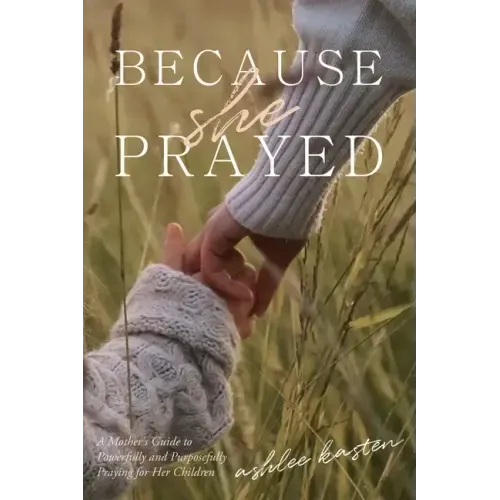 Because She Prayed: A Mother's Guide to Powerfully and Purposefully Praying for Her Children