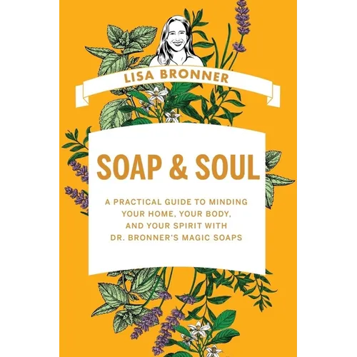 Soap & Soul: A Practical Guide to Minding Your Home, Your Body, and Your Spirit with Dr. Bronner's Magic Soaps