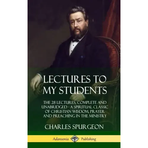 Lectures to My Students: The 28 Lectures, Complete and Unabridged, A Spiritual Classic of Christian Wisdom, Prayer and Preaching in the Ministr