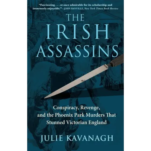 The Irish Assassins: Conspiracy, Revenge and the Phoenix Park Murders That Stunned Victorian England