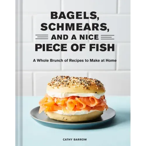 Bagels, Schmears, and a Nice Piece of Fish: A Whole Brunch of Recipes to Make at Home