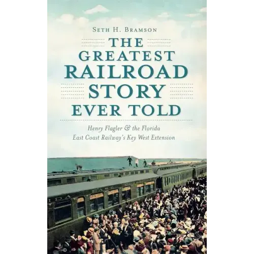 The Greatest Railroad Story Ever Told: Henry Flagler & the Florida East Coast Railway's Key West Extension