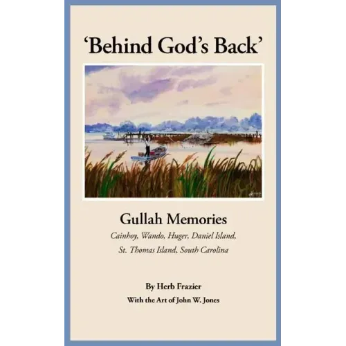 'Behind God's Back': Gullah Memories: Cainhoy, Wando, Huger, Daniel Island, St. Thomas Island, South Carolina