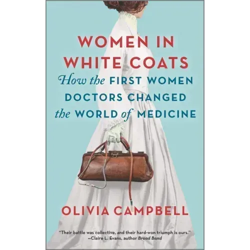 Women in White Coats: How the First Women Doctors Changed the World of Medicine