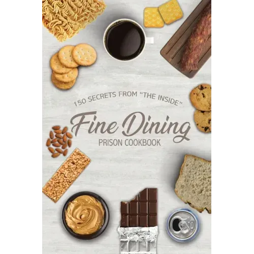 Fine Dining Prison Cookbook: 150 Secrets From "The Inside"