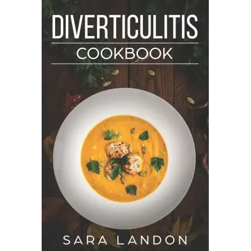 Diverticulitis Cookbook: Easy and Delicious Recipes for Clear Liquid, Full Liquid, Low Fiber and Maintenance Stage for the Diverticulitis Diet