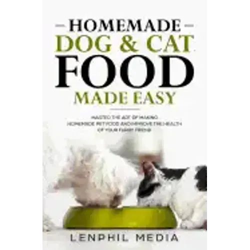 Homemade Dog & Cat Food Made Easy: Master the Art of Making Homemade Pet Food and Improve the Health of Your Furry Friend