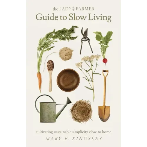 The Lady Farmer Guide to Slow Living: Cultivating Sustainable Simplicity Close to Home