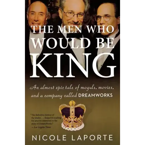 The Men Who Would Be King: An Almost Epic Tale of Moguls, Movies, and a Company Called DreamWorks