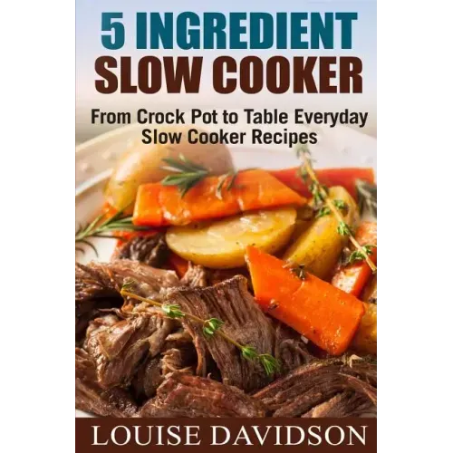 5 Ingredient Slow Cooker: From Crock Pot to Table Everyday Slow Cooker Recipes