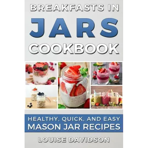 Breakfasts in Jars Cookbook: Healthy, Quick and Easy Mason Jar Recipes