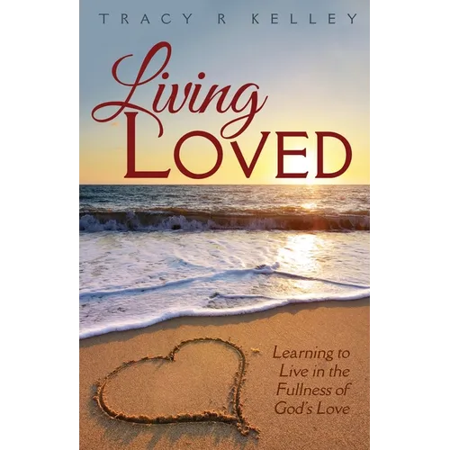 Living Loved: Learning to Live in the Fullness of God's Love
