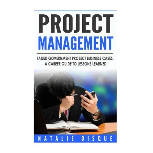 Project Management: Failed Government Project Business Cases, A Career Guide to